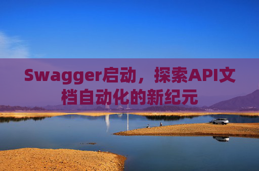 Swagger启动，探索API文档自动化的新纪元
